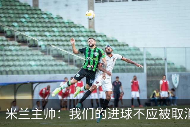 米兰主帅：我们的进球不应被取消 若追成1比2会不同